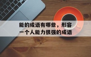 能的成语有哪些，形容一个人能力很强的成语
