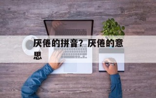 厌倦的拼音？厌倦的意思