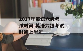 2017年英语六级考试时间 英语六级考试时间上半年