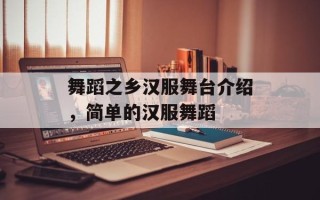 舞蹈之乡汉服舞台介绍，简单的汉服舞蹈
