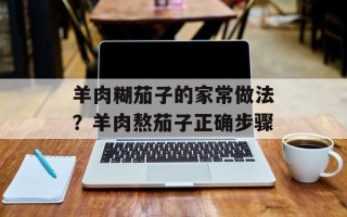羊肉糊茄子的家常做法？羊肉熬茄子正确步骤