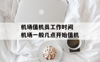 机场值机员工作时间 机场一般几点开始值机