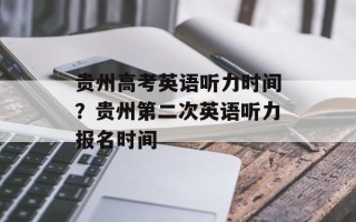贵州高考英语听力时间？贵州第二次英语听力报名时间