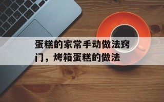 蛋糕的家常手动做法窍门，烤箱蛋糕的做法