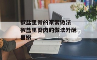 椒盐里脊的家常做法 椒盐里脊肉的做法外酥里嫩