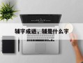 辅字成语，辅是什么字