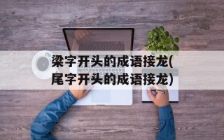 梁字开头的成语接龙(尾字开头的成语接龙)