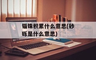锱铢积累什么意思(砂砾是什么意思)