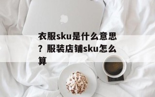 衣服sku是什么意思？服装店铺sku怎么算