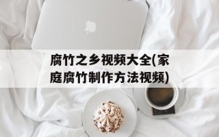 腐竹之乡视频大全(家庭腐竹制作方法视频)