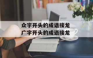 众字开头的成语接龙 广字开头的成语接龙