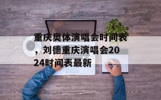 重庆奥体演唱会时间表，刘德重庆演唱会2024时间表最新