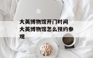 大英博物馆开门时间 大英博物馆怎么预约参观