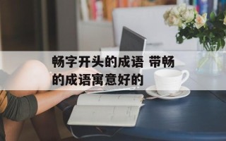 畅字开头的成语 带畅的成语寓意好的