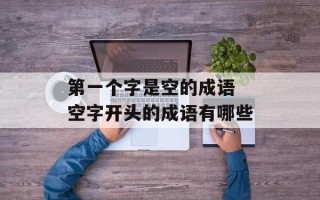 第一个字是空的成语 空字开头的成语有哪些