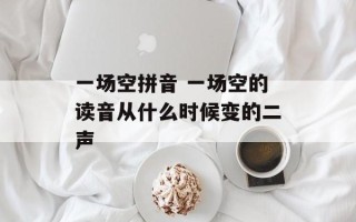 一场空拼音 一场空的读音从什么时候变的二声