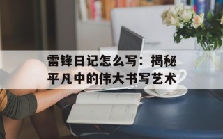 雷锋日记怎么写：揭秘平凡中的伟大书写艺术
