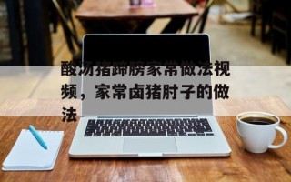 酸汤猪蹄膀家常做法视频，家常卤猪肘子的做法
