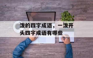 泼的四字成语，一泼开头四字成语有哪些