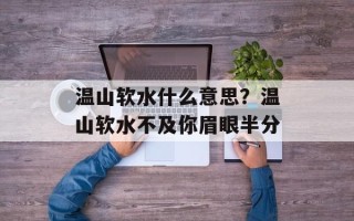 温山软水什么意思？温山软水不及你眉眼半分