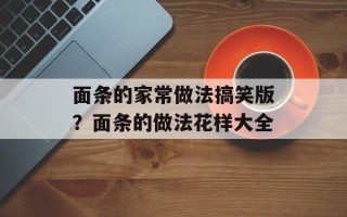 面条的家常做法搞笑版？面条的做法花样大全