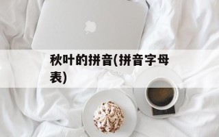 秋叶的拼音(拼音字母表)