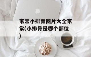 家常小排骨图片大全家常(小排骨是哪个部位)
