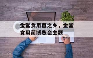 金堂食用菌之乡，金堂食用菌博览会主题