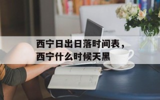 西宁日出日落时间表，西宁什么时候天黑