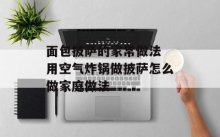 面包披萨的家常做法 用空气炸锅做披萨怎么做家庭做法