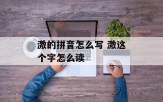 激的拼音怎么写 激这个字怎么读