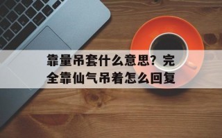 靠量吊套什么意思？完全靠仙气吊着怎么回复