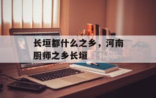 长垣都什么之乡，河南厨师之乡长垣