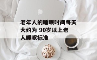 老年人的睡眠时间每天大约为 90岁以上老人睡眠标准