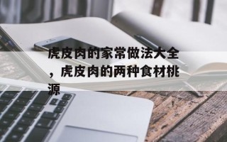 虎皮肉的家常做法大全，虎皮肉的两种食材桃源