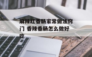 麻辣红香肠家常做法窍门 香辣香肠怎么做好吃