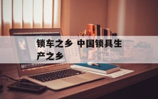 锁车之乡 中国锁具生产之乡