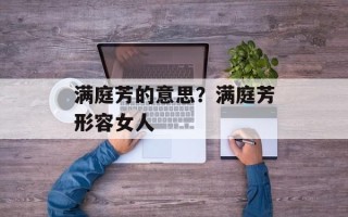 满庭芳的意思？满庭芳形容女人