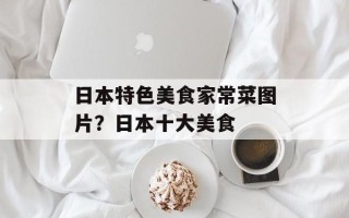 日本特色美食家常菜图片？日本十大美食