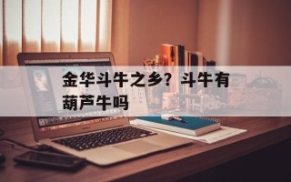 金华斗牛之乡？斗牛有葫芦牛吗