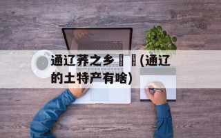 通辽荞之乡饸饹(通辽的土特产有啥)