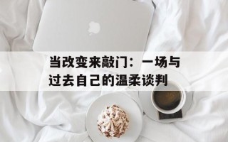 当改变来敲门：一场与过去自己的温柔谈判