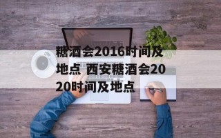 糖酒会2016时间及地点 西安糖酒会2020时间及地点