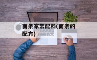 面条家常配料(面条的配方)