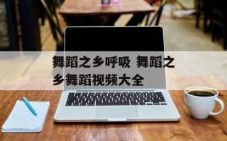 舞蹈之乡呼吸 舞蹈之乡舞蹈视频大全