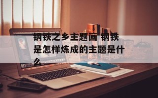 钢铁之乡主题画 钢铁是怎样炼成的主题是什么