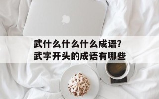 武什么什么什么成语？武字开头的成语有哪些