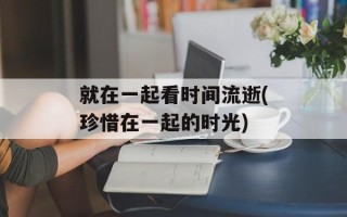 就在一起看时间流逝(珍惜在一起的时光)
