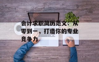会计求职简历范文：从零到一，打造你的专业竞争力