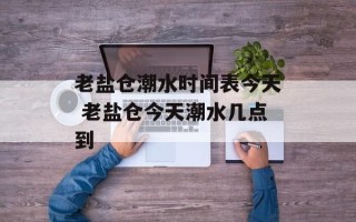 老盐仓潮水时间表今天 老盐仓今天潮水几点到